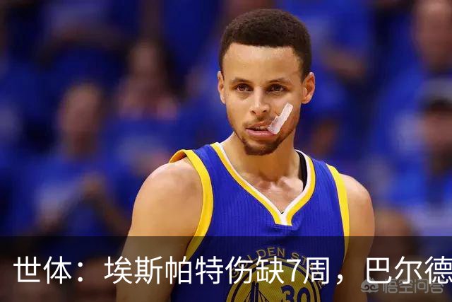 世体：埃斯帕特伤缺7周，巴尔德迎巴萨正名良机