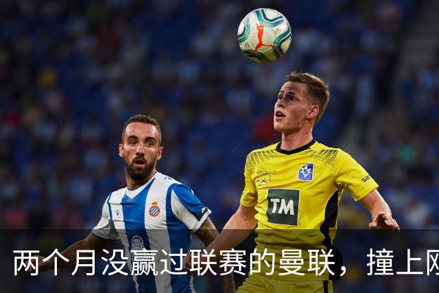 两个月没赢过联赛的曼联，撞上刚连赢三场零封的伯恩茅斯