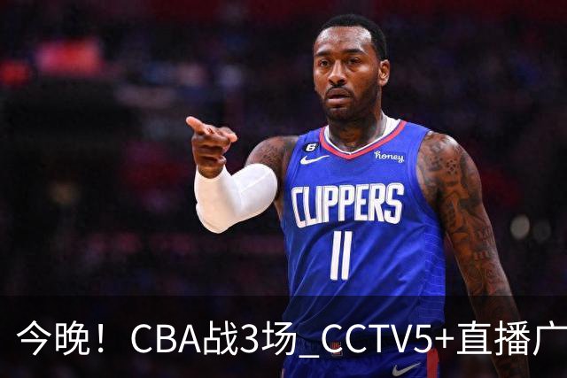 今晚！CBA战3场 CCTV5+直播广东男篮，姚明老东家上海男篮+浙江广厦分别出战
