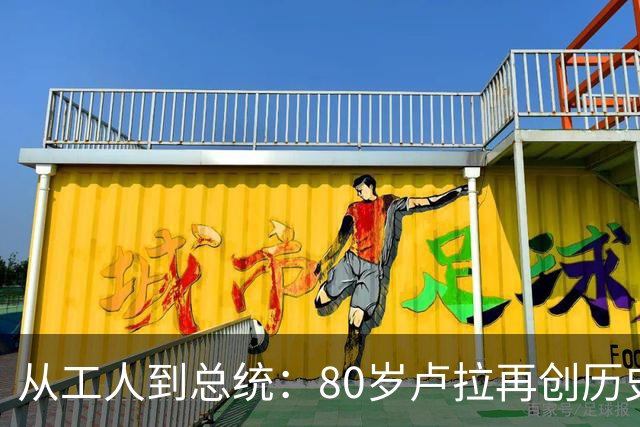 从工人到总统：80岁卢拉再创历史，他也是“中国人民的老朋友”