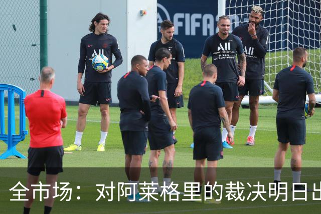 全市场：对阿莱格里的裁决明日出炉，或被处以至高5万欧罚款