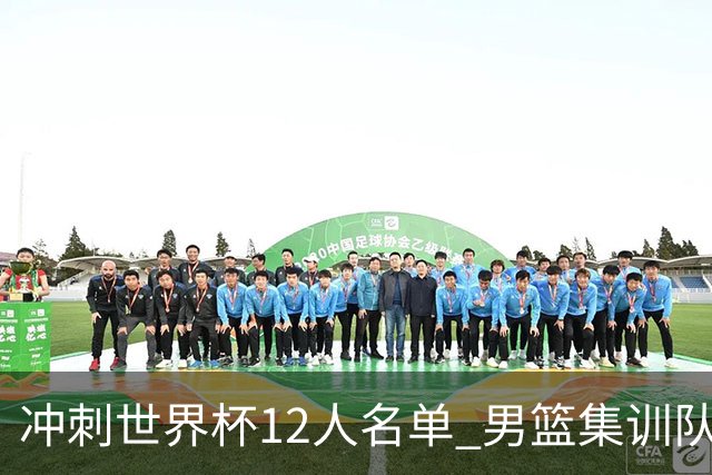 冲刺世界杯12人名单 男篮集训队还有5人将离开