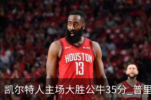 凯尔特人主场大胜公牛35分 普里查德28分领衔六人上双