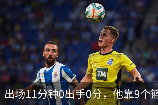 出场11分钟0出手0分，他靠9个篮板撑完全场