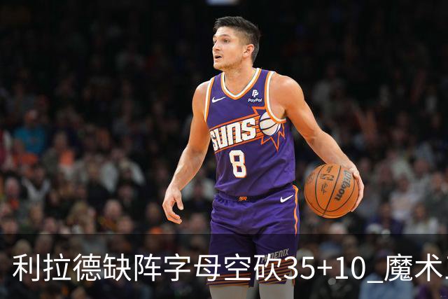 利拉德缺阵字母空砍35+10 魔术三人20+擒雄鹿