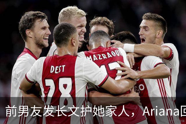 前男友发长文护她家人，Ariana回怼：公开千言万语私下一声不吭