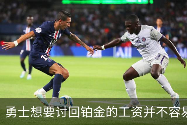 勇士想要讨回铂金的工资并不容易，更理想的情况是尽快将他送走？