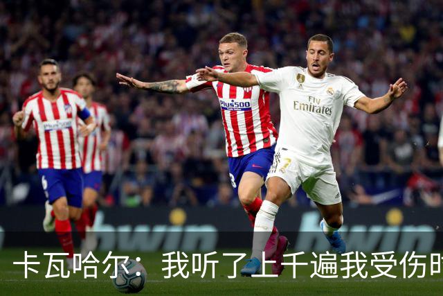 卡瓦哈尔：我听了上千遍我受伤时的惨叫，自己也说不清为什么