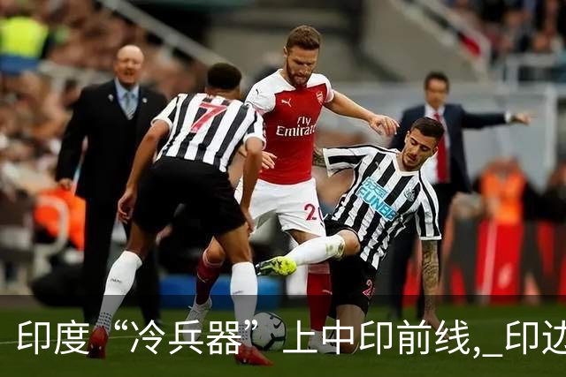 印度“冷兵器”上中印前线, 印边防司令摊牌: 根本打不过