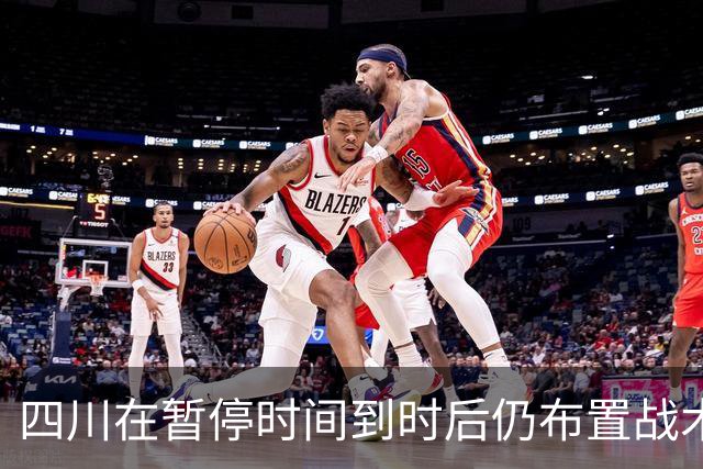 四川在暂停时间到时后仍布置战术，随后领先技犯