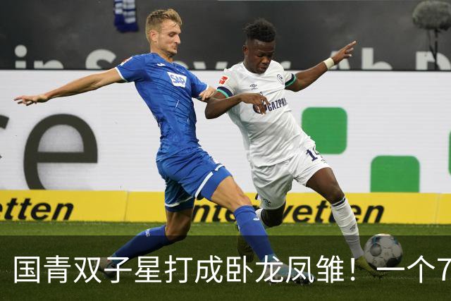 国青双子星打成卧龙凤雏！一个7中0，另一个也是7中0，这下露馅了吧