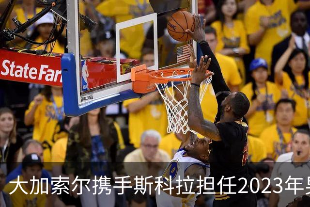 大加索尔携手斯科拉担任2023年男篮世界杯大使