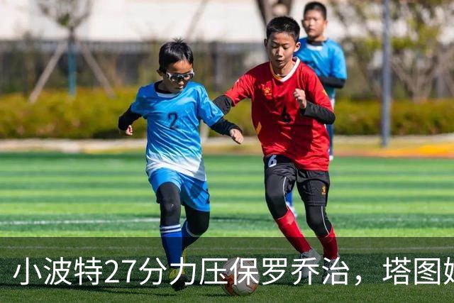小波特27分力压保罗乔治，塔图姆40+5+8+读秒绝杀，绿军险胜篮网