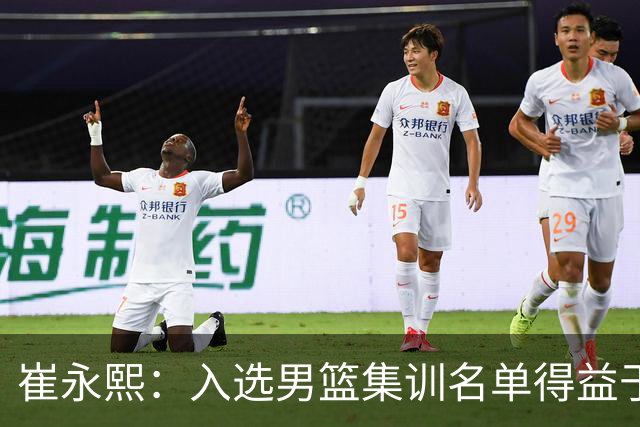 崔永熙：入选男篮集训名单得益于教练悉心指导