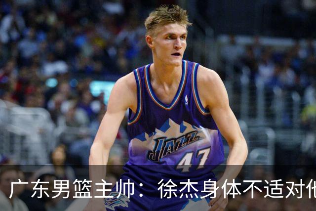 广东男篮主帅：徐杰身体不适对他进行保护 球队很需要他参与轮转