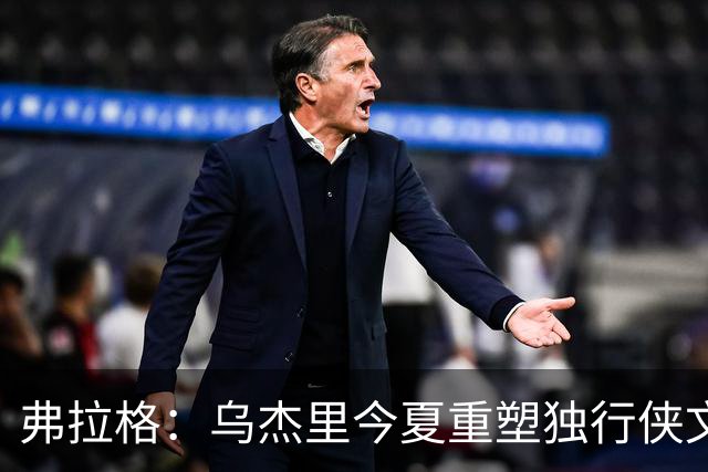 弗拉格：乌杰里今夏重塑独行侠文化 全队把赢球和竞争放在第一位