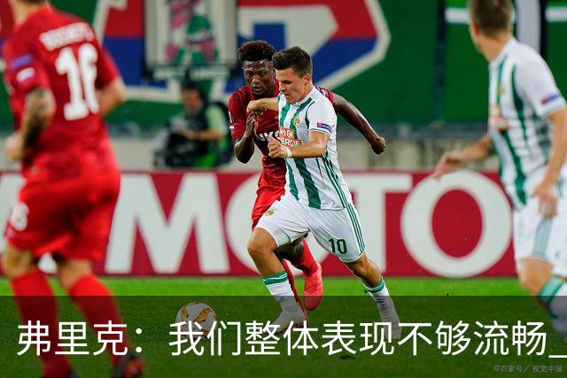 弗里克：我们整体表现不够流畅 关键时刻出现严重的注意力不集中
