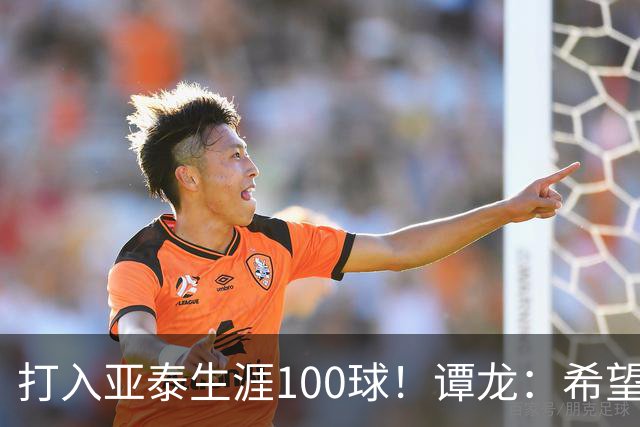 打入亚泰生涯100球！谭龙：希望发挥余热，帮助年轻人更快进步