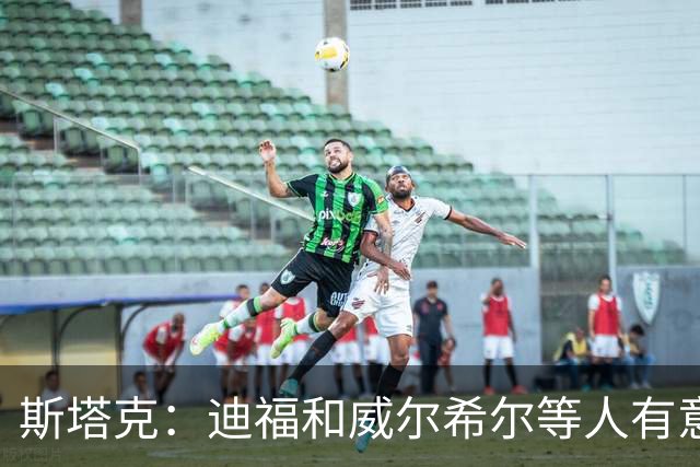 斯塔克：迪福和威尔希尔等人有意参加退役球员慈善拳击赛