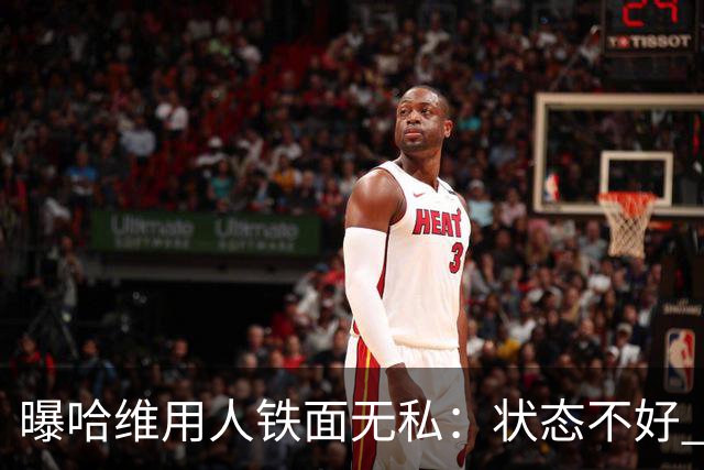 曝哈维用人铁面无私：状态不好 好友也不能上场