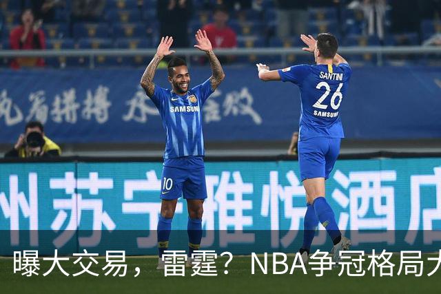 曝大交易，雷霆？NBA争冠格局大变天