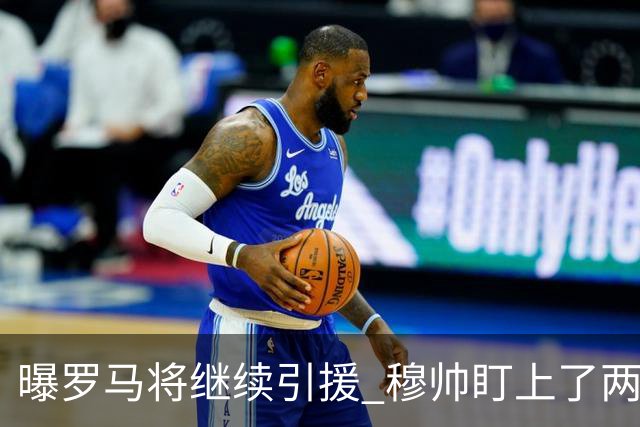 曝罗马将继续引援 穆帅盯上了两名自由球员