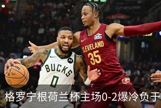 格罗宁根荷兰杯主场0-2爆冷负于埃蒙，库珀-洛夫梅开二度