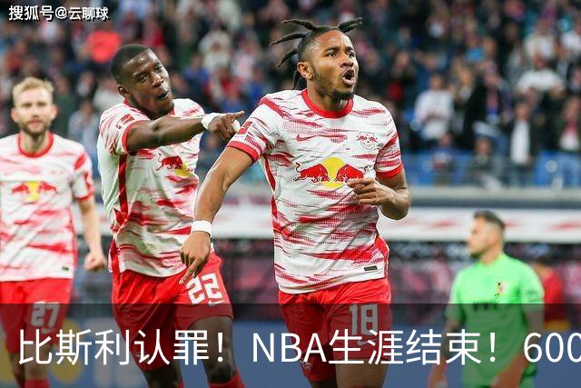 比斯利认罪！NBA生涯结束！6000万美元挥霍一空