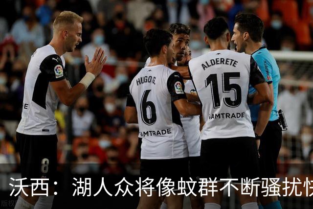 沃西：湖人众将像蚊群不断骚扰快船 今天他们展现了阵容的深度