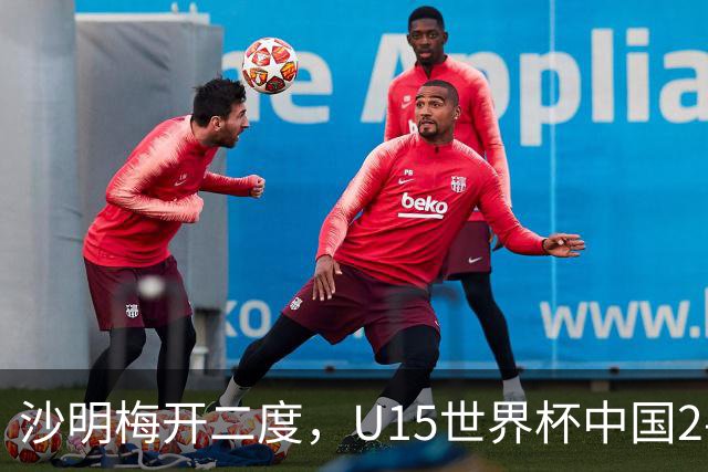 沙明梅开二度，U15世界杯中国2-3不敌安哥拉U15
