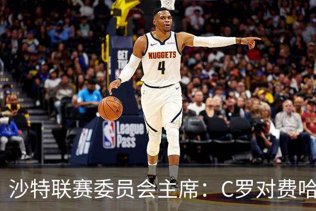 沙特联赛委员会主席：C罗对费哈的进球等待最终裁定