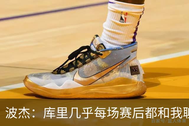 波杰：库里几乎每场赛后都和我聊天 经常劝我第二天别来训练馆