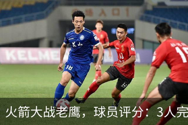 火箭大战老鹰，球员评分：3人完美、4人及格、2人有瑕疵