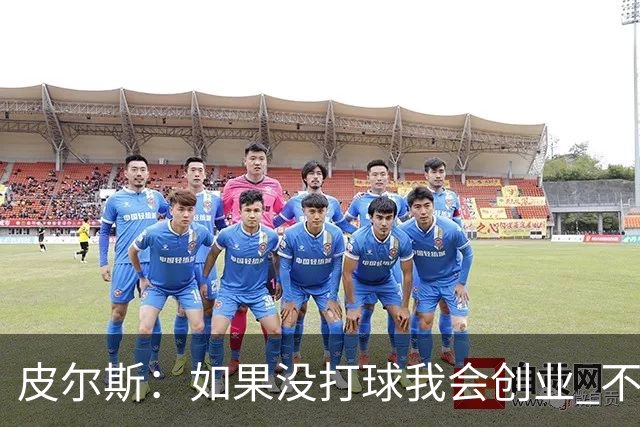 皮尔斯：如果没打球我会创业 不管从事什么行业都要做到更高水平
