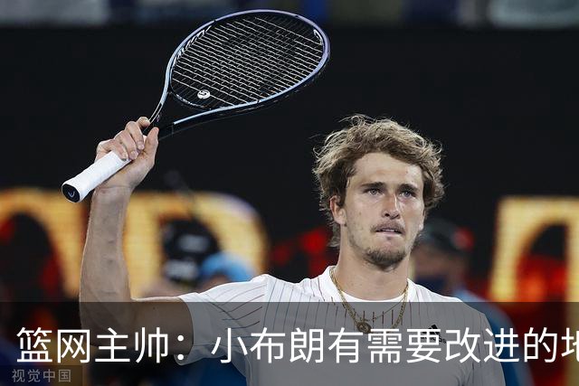 篮网主帅：小布朗有需要改进的地方 但整体来说表现更多是正面的