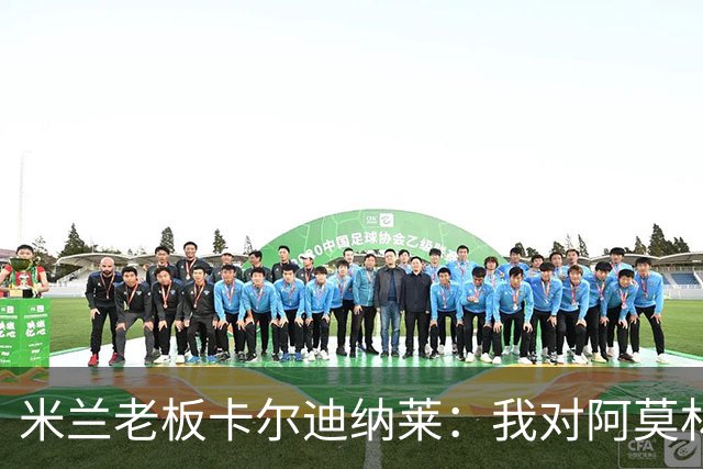 米兰老板卡尔迪纳莱：我对阿莫林很满意，我对他充满信心