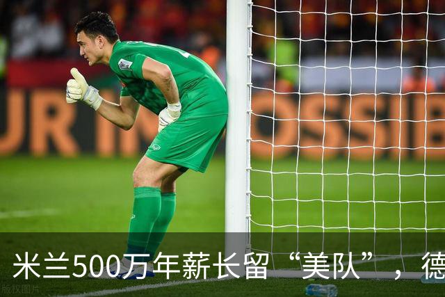 米兰500万年薪长留“美队”，德比站前获强心剂