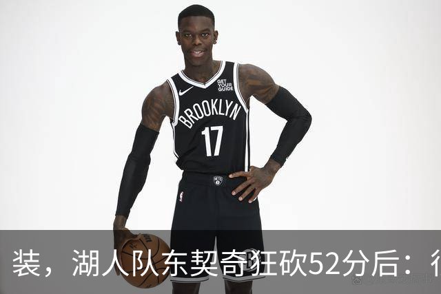 装，湖人队东契奇狂砍52分后：很久没打篮球，我还在努力找回状态