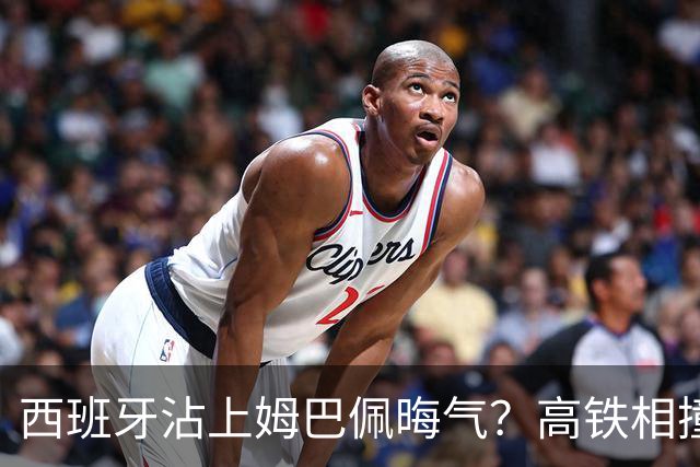 西班牙沾上姆巴佩晦气？高铁相撞重大伤亡