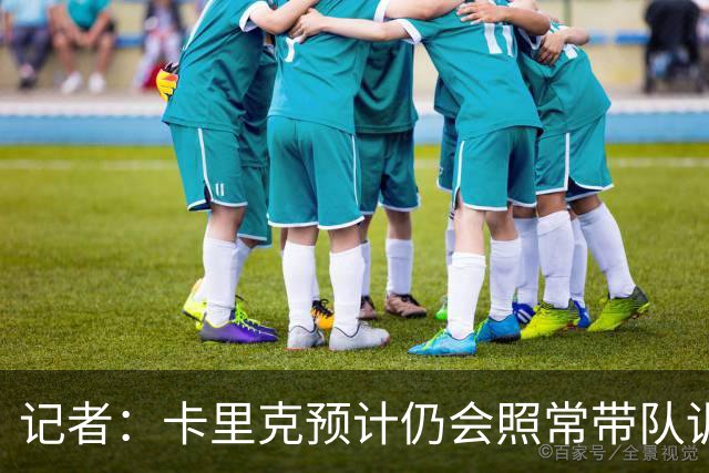记者：卡里克预计仍会照常带队训练，不过局势仍可能发生变化