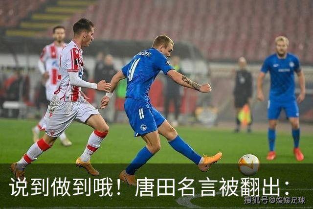 说到做到哦！唐田名言被翻出：“末轮我们会想办法赢冠军！”