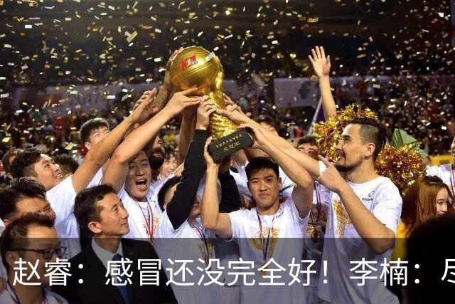 赵睿：感冒还没完全好！李楠：尽量让球员健康出战