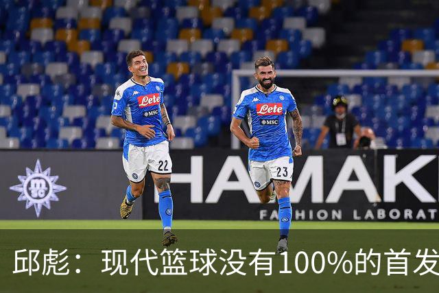邱彪：现代篮球没有100%的首发 高诗岩开始对抗训练