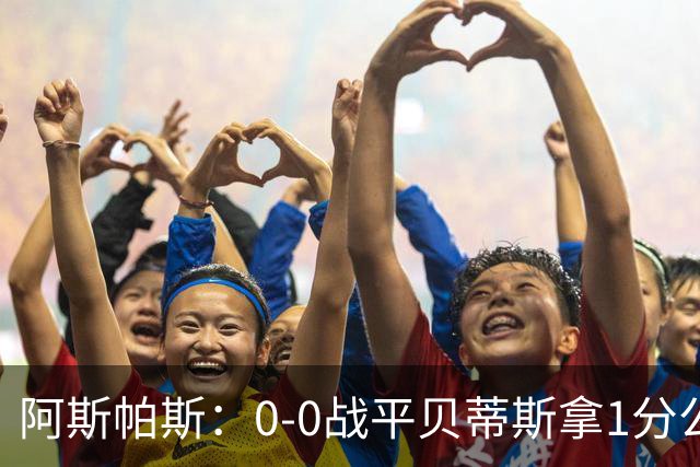 阿斯帕斯：0-0战平贝蒂斯拿1分公平；球队想念伊格莱西亚斯