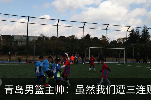 青岛男篮主帅：虽然我们遭三连败 但后续肯定扭转过来