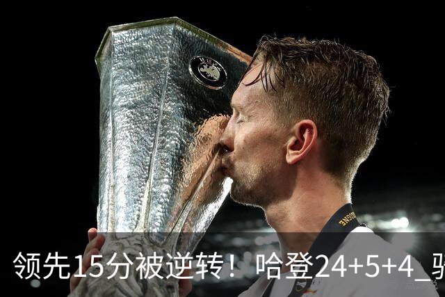 领先15分被逆转！哈登24+5+4 骑士不敌老鹰无缘4连胜