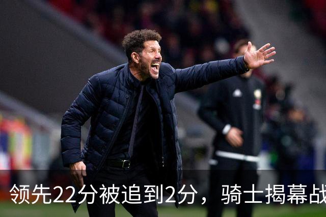领先22分被追到2分，骑士揭幕战还曾领先29分被逆转
