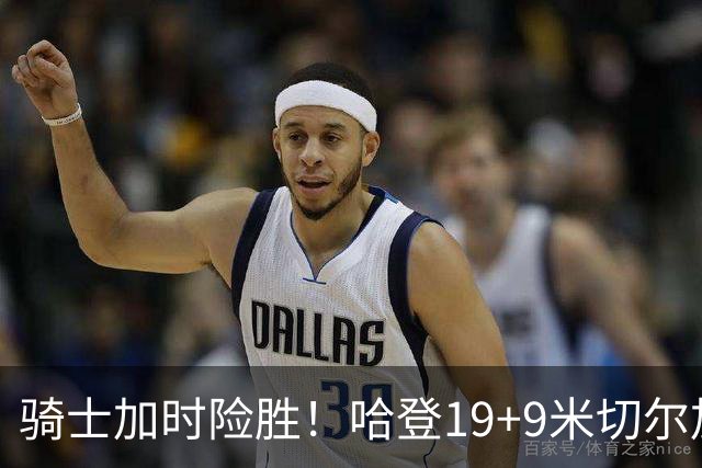 骑士加时险胜！哈登19+9米切尔加时立功，华子47+4，勇士弃将犯大错