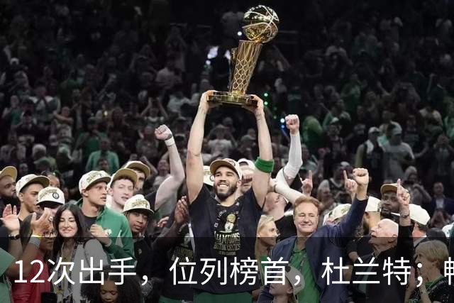 12次出手，位列榜首，杜兰特；畅快啊！