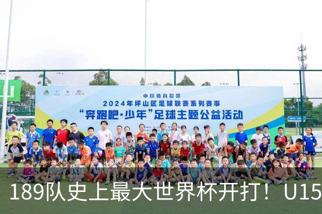 189队史上最大世界杯开打！U15国足首战中非，5天连碰日本沙特